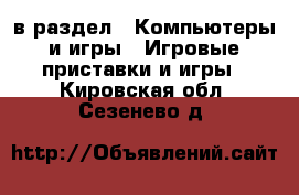  в раздел : Компьютеры и игры » Игровые приставки и игры . Кировская обл.,Сезенево д.